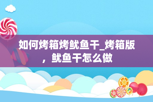 如何烤箱烤鱿鱼干_烤箱版，鱿鱼干怎么做