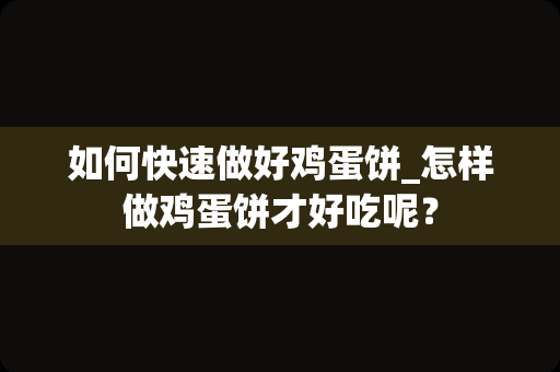 如何快速做好鸡蛋饼_怎样做鸡蛋饼才好吃呢？