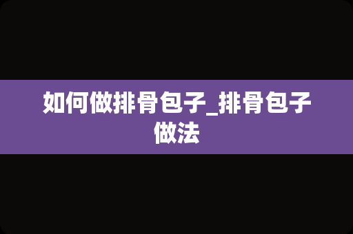 如何做排骨包子_排骨包子做法