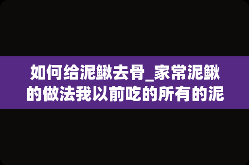 如何给泥鳅去骨_家常泥鳅的做法我以前吃的所有的泥鳅都出来了！