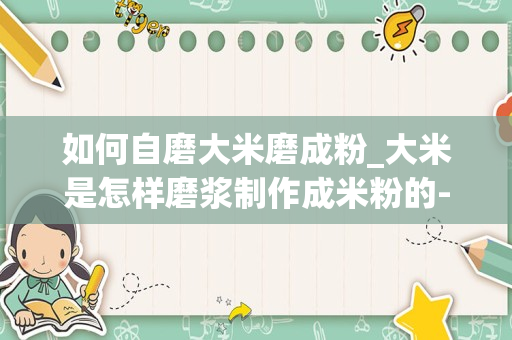 如何自磨大米磨成粉_大米是怎样磨浆制作成米粉的-