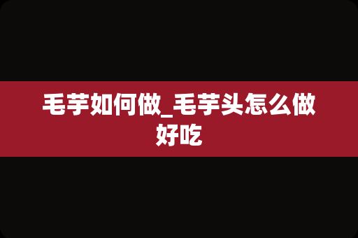 毛芋如何做_毛芋头怎么做好吃