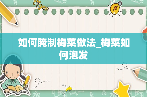 如何腌制梅菜做法_梅菜如何泡发