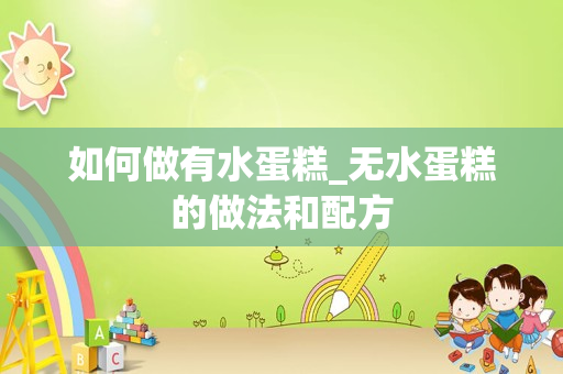 如何做有水蛋糕_无水蛋糕的做法和配方
