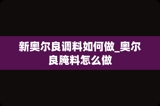 新奥尔良调料如何做_奥尔良腌料怎么做