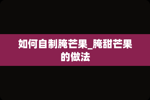 如何自制腌芒果_腌甜芒果的做法