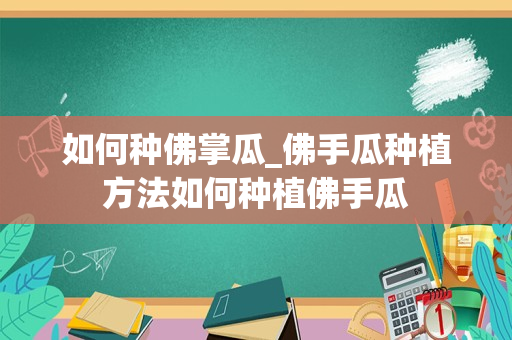 如何种佛掌瓜_佛手瓜种植方法如何种植佛手瓜