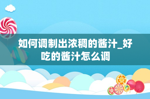 如何调制出浓稠的酱汁_好吃的酱汁怎么调