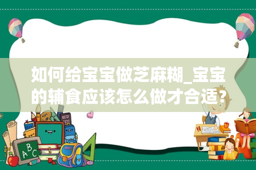 如何给宝宝做芝麻糊_宝宝的辅食应该怎么做才合适？
