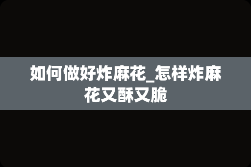 如何做好炸麻花_怎样炸麻花又酥又脆