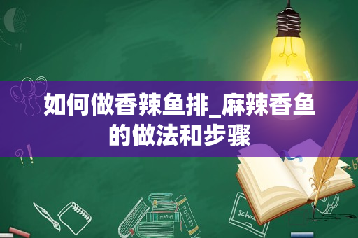 如何做香辣鱼排_麻辣香鱼的做法和步骤