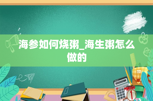 海参如何烧粥_海生粥怎么做的