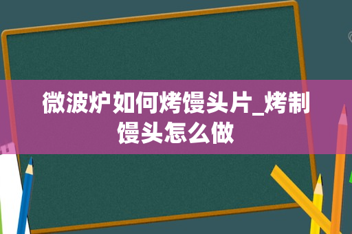 微波炉如何烤馒头片_烤制馒头怎么做