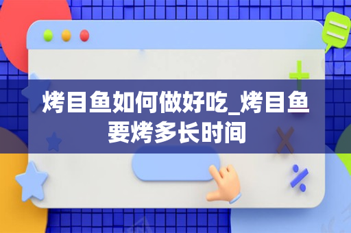烤目鱼如何做好吃_烤目鱼要烤多长时间