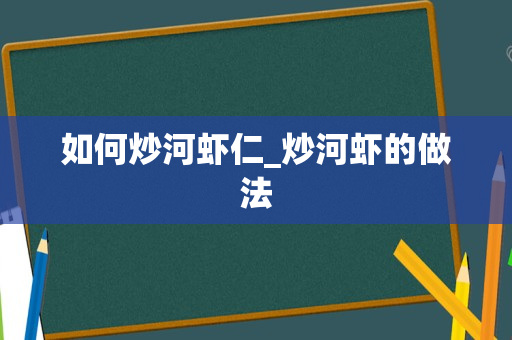 如何炒河虾仁_炒河虾的做法