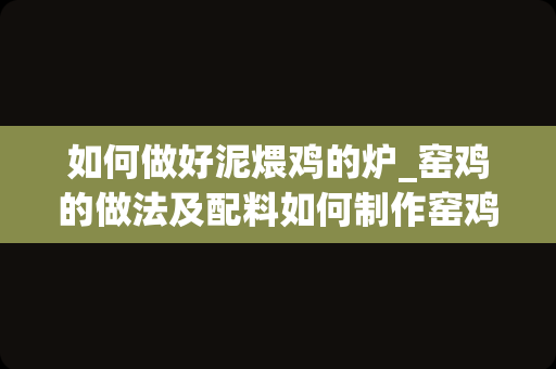 如何做好泥煨鸡的炉_窑鸡的做法及配料如何制作窑鸡