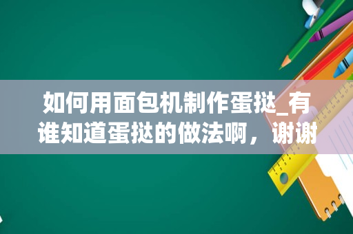 如何用面包机制作蛋挞_有谁知道蛋挞的做法啊，谢谢