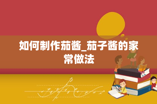 如何制作茄酱_茄子酱的家常做法