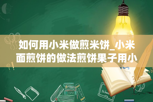 如何用小米做煎米饼_小米面煎饼的做法煎饼果子用小米面行吗