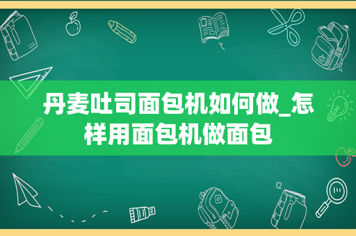 丹麦吐司面包机如何做_怎样用面包机做面包