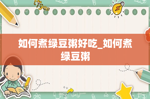 如何煮绿豆粥好吃_如何煮绿豆粥