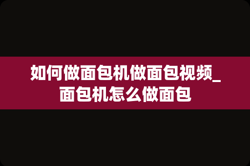 如何做面包机做面包视频_面包机怎么做面包