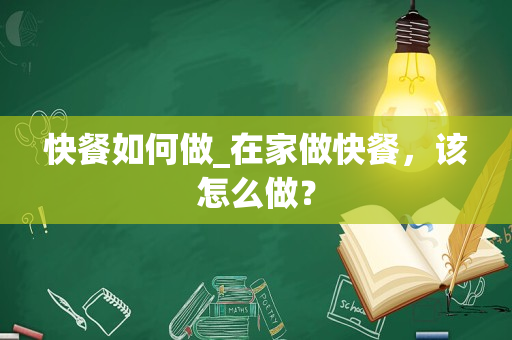 快餐如何做_在家做快餐，该怎么做？