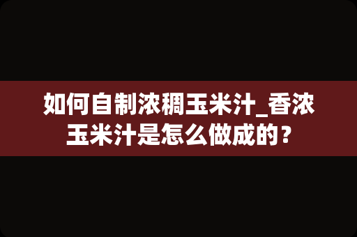 如何自制浓稠玉米汁_香浓玉米汁是怎么做成的？