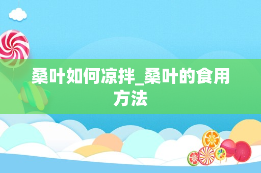 桑叶如何凉拌_桑叶的食用方法