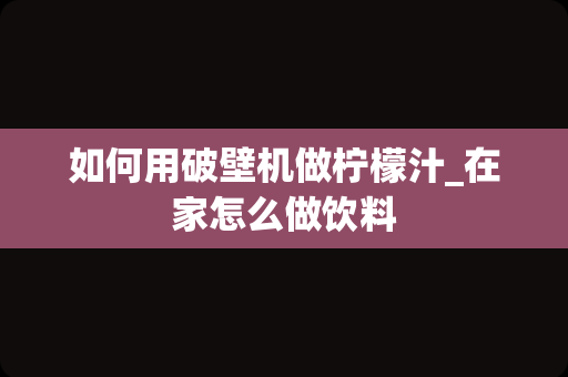 如何用破壁机做柠檬汁_在家怎么做饮料