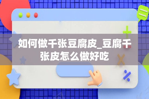 如何做千张豆腐皮_豆腐千张皮怎么做好吃