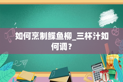 如何烹制鲽鱼柳_三杯汁如何调？