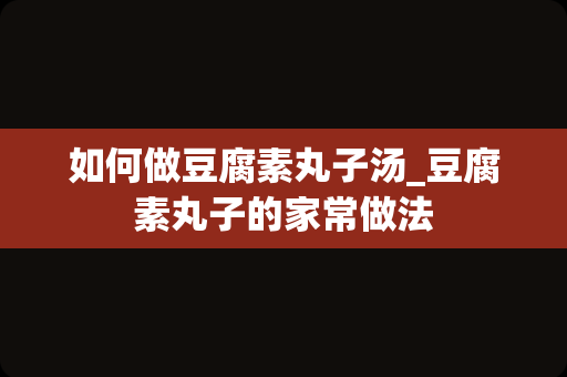 如何做豆腐素丸子汤_豆腐素丸子的家常做法