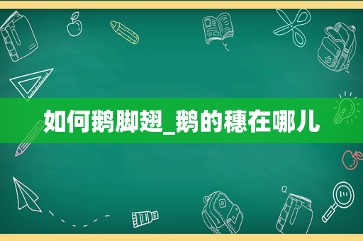 如何鹅脚翅_鹅的穗在哪儿