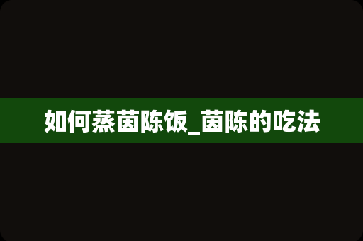 如何蒸茵陈饭_茵陈的吃法