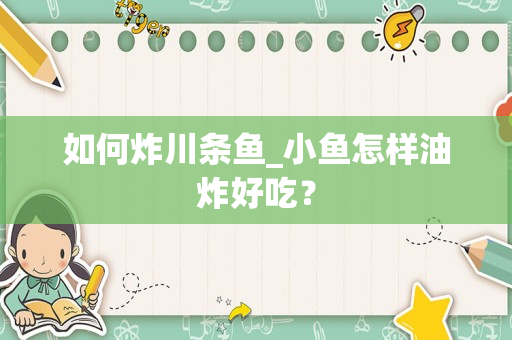 如何炸川条鱼_小鱼怎样油炸好吃？