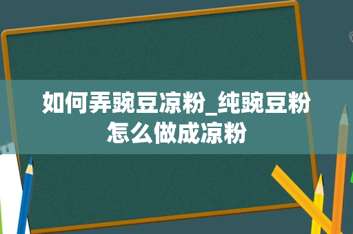 如何弄豌豆凉粉_纯豌豆粉怎么做成凉粉