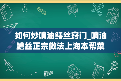 如何炒响油鳝丝窍门_响油鳝丝正宗做法上海本帮菜