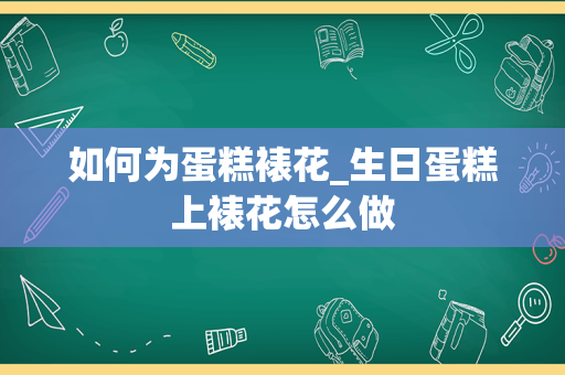 如何为蛋糕裱花_生日蛋糕上裱花怎么做