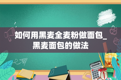 如何用黑麦全麦粉做面包_黑麦面包的做法