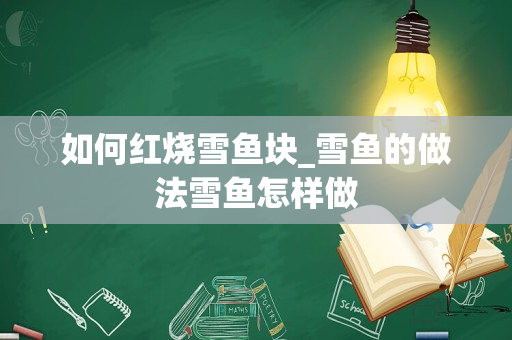 如何红烧雪鱼块_雪鱼的做法雪鱼怎样做
