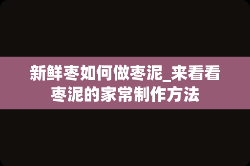 新鲜枣如何做枣泥_来看看枣泥的家常制作方法