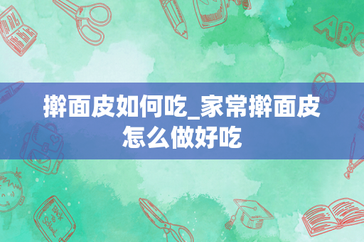 擀面皮如何吃_家常擀面皮怎么做好吃