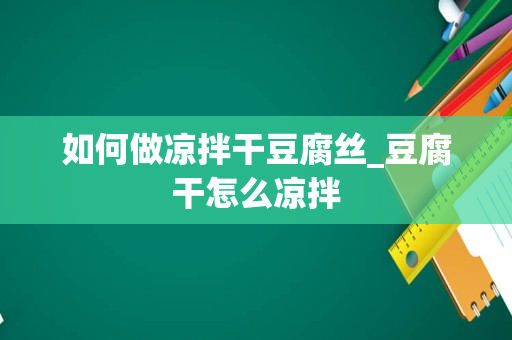 如何做凉拌干豆腐丝_豆腐干怎么凉拌