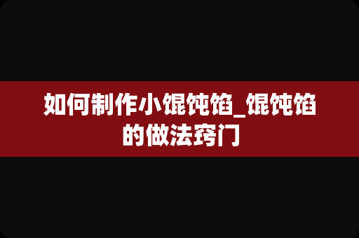 如何制作小馄饨馅_馄饨馅的做法窍门