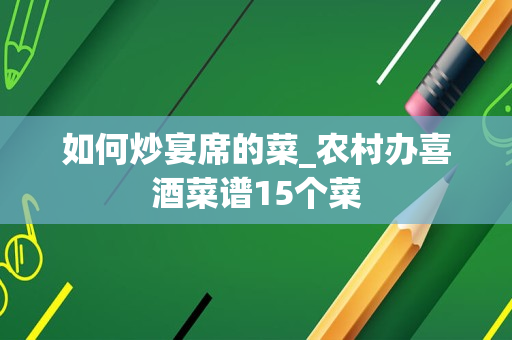 如何炒宴席的菜_农村办喜酒菜谱15个菜
