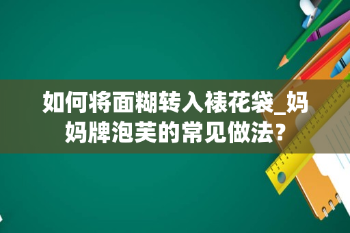 如何将面糊转入裱花袋_妈妈牌泡芙的常见做法？