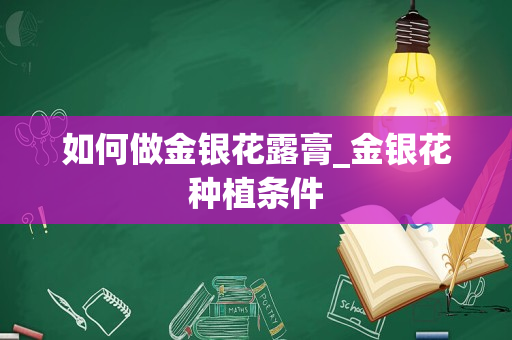 如何做金银花露膏_金银花种植条件