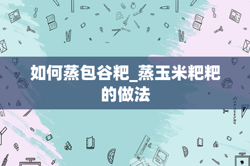 如何蒸包谷粑_蒸玉米粑粑的做法