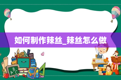 如何制作辣丝_辣丝怎么做